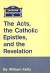 Lectures Introductory to the Acts, the Catholic Epistles, and the Revelation by William Kelly
