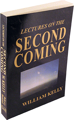 Lectures on the Second Coming and Kingdom of the Lord and Saviour Jesus Christ by William Kelly