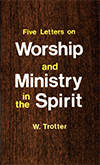 Five Letters on Worship and Ministry in the Spirit by William T. Trotter