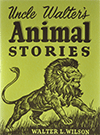 Uncle Walter's Animal Stories by Walter Lewis Wilson