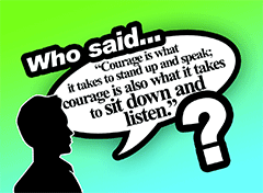 Who Said: Courage Is What It Takes …