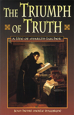 The Triumph of Truth: The Life and Times of Martin Luther by Jean-Henri Merle d'Aubigne