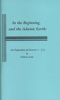 In the Beginning, and the Adamic Earth: An Exposition of Genesis 1-2:3 by William Kelly