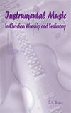 Instrumental Music in Christian Worship and Testimony: Has It a Scriptural Sanction? by Clifford Henry Brown