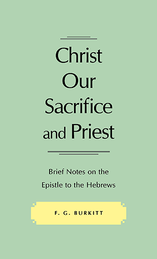 Christ Our Sacrifice and Priest: Brief Notes on the Epistle to the Hebrews by Frances George Burkitt