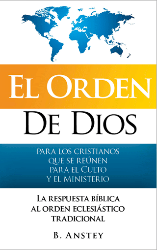 El Orden de Dios para los cristianos que reúnen por el Culto y el Ministerio: La respuesta bíblica al orden eclesiástico tradicional by Stanley Bruce Anstey