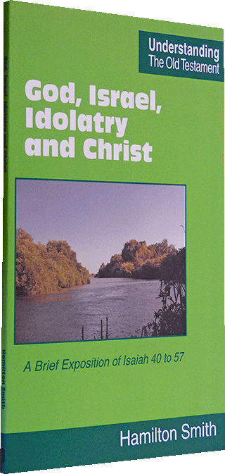 God, Israel, Idolatry and Christ: A Brief Exposition of Isaiah 40 to 57 by Hamilton Smith