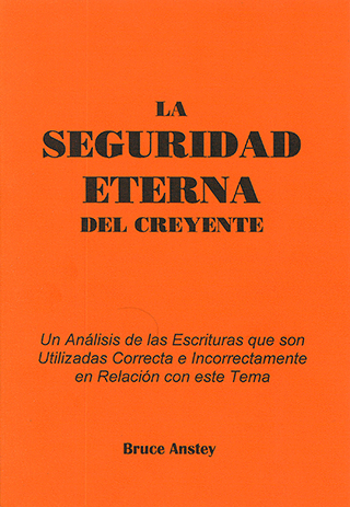 La Seguridad Eterna del Creyente: Un Análisis de las Escrituras que son Utilizadas Correcta y Incorrectamente en Relación con este Tema by Stanley Bruce Anstey