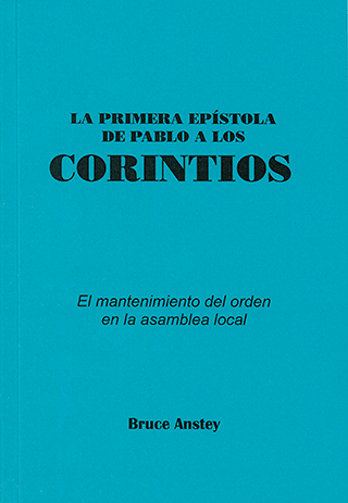 La Primera Epístola de Pablo a Los Corintios: El mantenimiento del orden en la asamblea local by Stanley Bruce Anstey