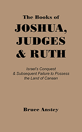 The Books of Joshua, Judges, and Ruth: Israel's Conquest and Subsequent Failure to Possess the Land of Canaan by Stanley Bruce Anstey