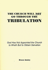 The Church Will Not Go Through the Tribulation: God Has Not Appointed the Church to Wrath, But to Obtain Salvation by Stanley Bruce Anstey