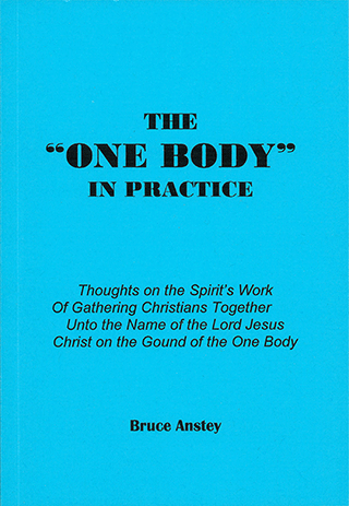 The One Body in Practice: Thoughts on the Spirit's Work in Gathering Christians Together unto the Name of the Lord Jesus Christ on the Ground of the One Body by Stanley Bruce Anstey