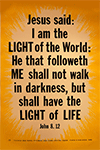 Scripture Poster: I am the Light of the World: He that followeth me shall not walk in darkness but have the Light of Life. John 8:12 by TBS